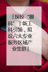 探校“聊科”｜新工科引领，拟设六大专业服务区域产业集群