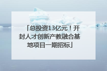 总投资13亿元！开封人才创新产教融合基地项目一期招标