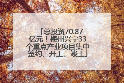 总投资70.87亿元！梅州兴宁33个重点产业项目集中签约、开工、竣工