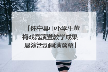 怀宁县中小学生黄梅戏竞演暨教学成果展演活动圆满落幕