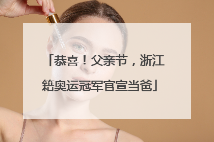 恭喜！父亲节，浙江籍奥运冠军官宣当爸