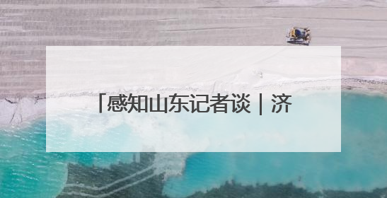 感知山东记者谈｜济南“真金白银”力推小清河航道 黄金水道激活区域经济新动能