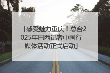 感受魅力重庆！总台2025年巴西记者中国行媒体活动正式启动