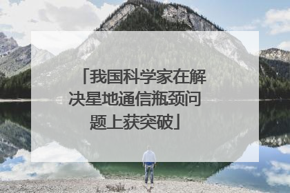 我国科学家在解决星地通信瓶颈问题上获突破