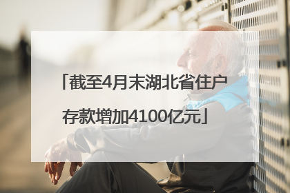 截至4月末湖北省住户存款增加4100亿元