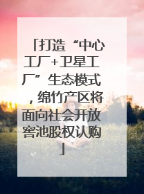 打造“中心工厂+卫星工厂”生态模式，绵竹产区将面向社会开放窖池股权认购