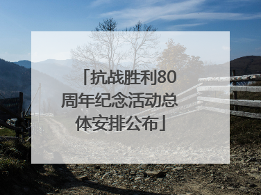 抗战胜利80周年纪念活动总体安排公布