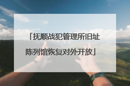 抚顺战犯管理所旧址陈列馆恢复对外开放