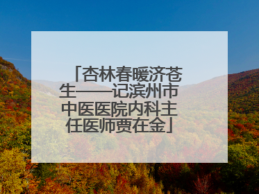 杏林春暖济苍生——记滨州市中医医院内科主任医师贾在金
