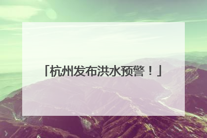 杭州发布洪水预警！
