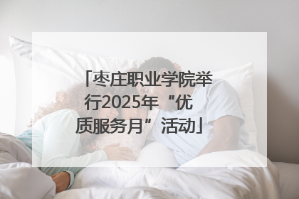 枣庄职业学院举行2025年“优质服务月”活动