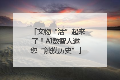 文物“活”起来了！AI数智人邀您“触摸历史”