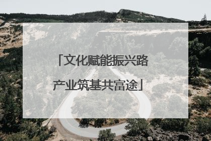 文化赋能振兴路 产业筑基共富途