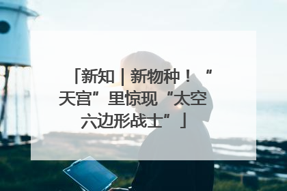 新知｜新物种！“天宫”里惊现“太空六边形战士”