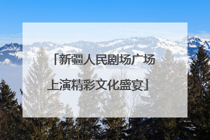 新疆人民剧场广场上演精彩文化盛宴