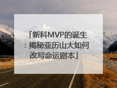 新科MVP的诞生：揭秘亚历山大如何改写命运剧本