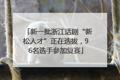 新一批浙江话剧“新松人才”正在选拔，96名选手参加复赛
