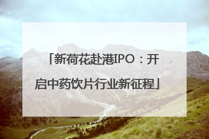 新荷花赴港IPO：开启中药饮片行业新征程