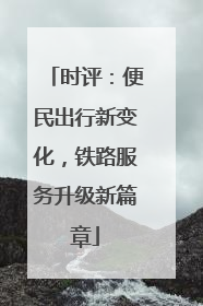 时评：便民出行新变化，铁路服务升级新篇章