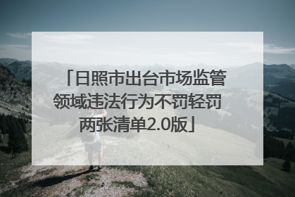 日照市出台市场监管领域违法行为不罚轻罚两张清单2.0版