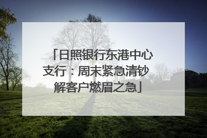 日照银行东港中心支行：周末紧急清钞 解客户燃眉之急