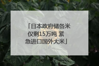 日本政府储备米仅剩15万吨 紧急进口国外大米