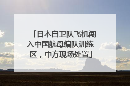 日本自卫队飞机闯入中国航母编队训练区，中方现场处置