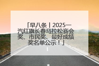 早八条丨2025一汽红旗长春马拉松赛会奖、市民奖、最好成绩奖名单公示！