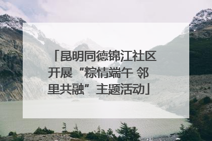 昆明同德锦江社区开展“粽情端午 邻里共融”主题活动