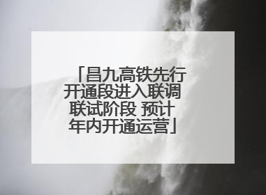 昌九高铁先行开通段进入联调联试阶段 预计年内开通运营