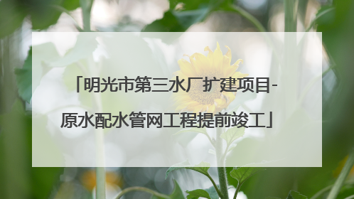 明光市第三水厂扩建项目-原水配水管网工程提前竣工