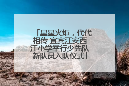 星星火炬，代代相传 宜宾江安西江小学举行少先队新队员入队仪式