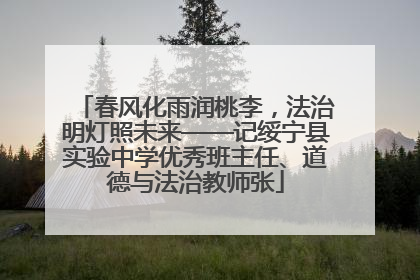 春风化雨润桃李，法治明灯照未来——记绥宁县实验中学优秀班主任、道德与法治教师张