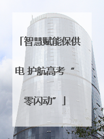 智慧赋能保供电 护航高考“零闪动”