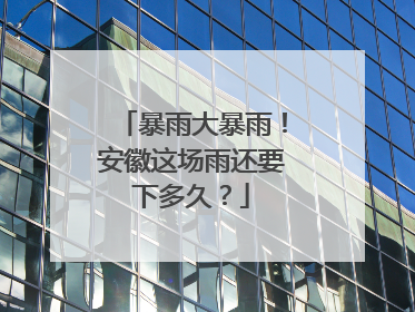 暴雨大暴雨！安徽这场雨还要下多久？