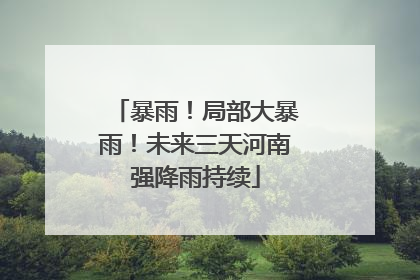 暴雨！局部大暴雨！未来三天河南强降雨持续