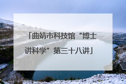 曲靖市科技馆“博士讲科学”第三十八讲