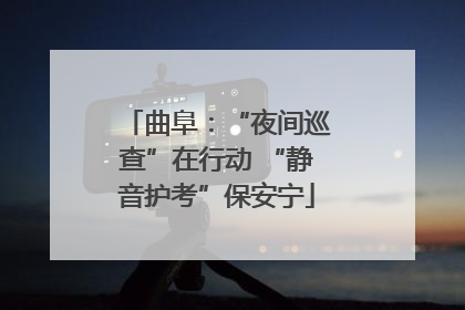 曲阜：“夜间巡查”在行动 “静音护考”保安宁