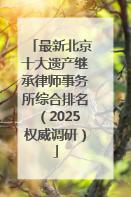 最新北京十大遗产继承律师事务所综合排名（2025权威调研）