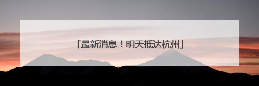 最新消息！明天抵达杭州