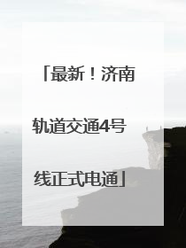 最新！济南轨道交通4号线正式电通