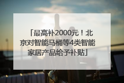 最高补2000元！北京对智能马桶等4类智能家居产品给予补贴