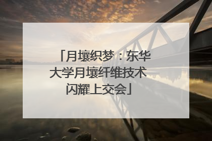 月壤织梦：东华大学月壤纤维技术闪耀上交会
