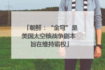 朝鲜：“金穹”是美国太空核战争剧本 旨在维持霸权