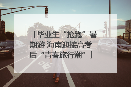 毕业生“抢跑”暑期游 海南迎接高考后“青春旅行潮”