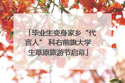 毕业生变身家乡“代言人” 科右前旗大学生草原旅游节启幕