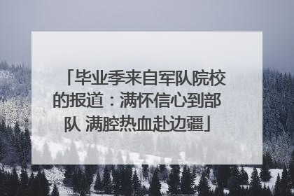 毕业季来自军队院校的报道：满怀信心到部队 满腔热血赴边疆