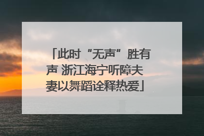此时“无声”胜有声 浙江海宁听障夫妻以舞蹈诠释热爱