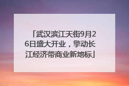 武汉滨江天街9月26日盛大开业，擎动长江经济带商业新地标