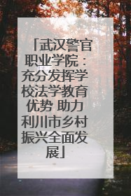 武汉警官职业学院：充分发挥学校法学教育优势 助力利川市乡村振兴全面发展